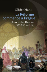 La Réforme commence à Prague. Histoire des hussites. XVe-XXe siècle - Marin Olivier