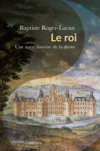 Le roi. Une autre histoire de la droite - Roger-Lacan Baptiste