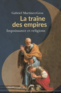 La traîne des empires. Impuissance et religions - Martinez-Gros Gabriel