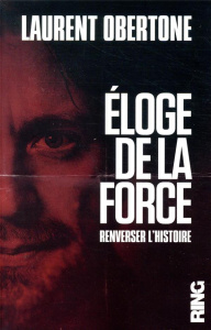 ELOGE DE LA FORCE - RENVERSER L'HISTOIRE - OBERTONE LAURENT