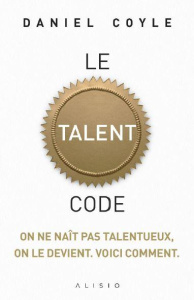 Le talent code. On ne naît pas talentueux, on le devient - Coyle Daniel ; Lafargue Danielle