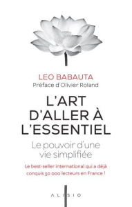 L'art d'aller à l'essentiel. Le pouvoir d’une vie simplifiée - Babauta Leo ; Roland Olivier ; Dufour Julie
