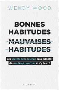 Bonnes habitudes, [mauvaises habitudes . Les secrets de la science pour adopter des routines positiv - Wood Wendy ; Rendu Jean-Baptiste ; Rendu Christoph
