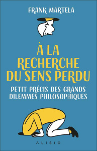 A la recherche du sens perdu. Petit précis des grands dilemmes philosophiques - Martela Frank ; Lafargue Danielle