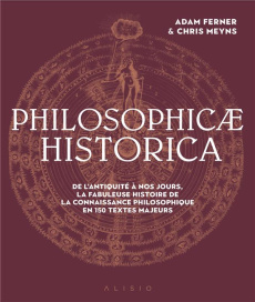 Philosophicae Historica. La fabuleuse histoire de la philosophie en 200 textes majeurs - Ferner Adam ; Meyns Chris ; Calogirou Tina ; Dubus