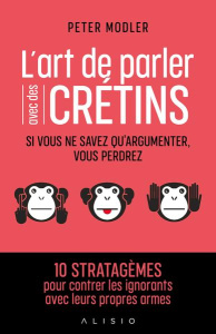 L'art de parler avec des crétins. Si vous ne savez qu'argumenter, vous perdrez - Modler Peter ; Calogirou Tina