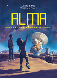 Alma. Voyage initiatique d'un astronome en terre inca - Elbaz David ; Fauré Matthieu