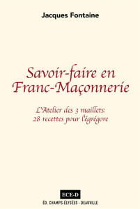 Savoir-faire en franc-maçonnerie. L'Atelier des 3 maillets : 28 recettes pour l´égrégore - Fontaine Jacques