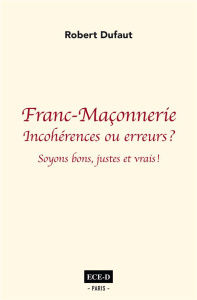Franc-Maçonnerie : incohérences ou erreurs ? Soyons bons justes et vrais - Duffaut Robert ; Liénard Philippe