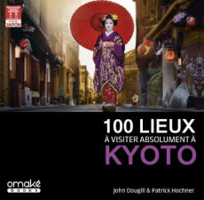 100 lieux à visiter absolument à Kyoto - Dougill John ; Hochner Patrick