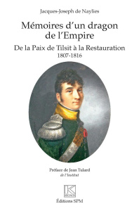 Mémoires d'un dragon de l'Empire. De la Paix de Tilsit à la Restauration - 1807-1816 - De Naylies Jacques-Joseph ; Tulard Jean