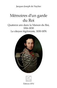 Mémoires d'un garde du Roi. Quatorze ans dans la Maison du Roi, 1816-1830 - Le citoyen légitimiste, - Naylies Jacques-Joseph de
