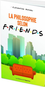 Celui qui philosophait.... La philosophie selon Friends - Haynes Clémentine