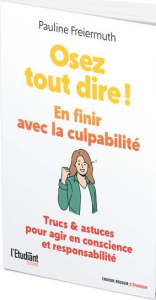 Osez tout dire ! En finir avec la culpabilité. Trucs et Astuces pour agir en conscience et responsab - Freiermuth Pauline ; Abecassis Delphine