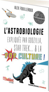 L'astrobiologie expliquée par Godzilla, Star Trek... & la pop culture ! - Fouilleroux Alex ; Rimbault Samuel
