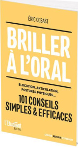 Briller à l'oral . Elocution, articulation, posture physique... 101 conseils simples & efficaces - Cobast Eric