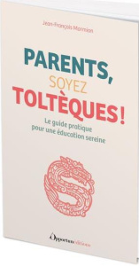 Parents, soyez Toltèques ! (Oui, mais pas trop...) - Marmion Jean-François