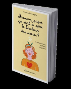 Maman, papa, ça sert à quoi le Docteur des soucis ? La pédopsychiatrie expliquée aux parents, Editio - Agullo Thanh ; Rimbault Samuel