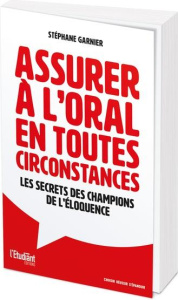 Assurer à l'oral en toutes circonstances. Les secrets des champions de l'éloquence - Garnier Stéphane