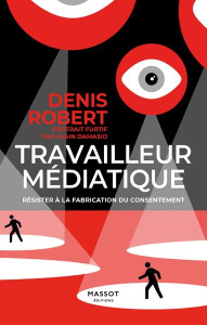 Travailleur médiatique. Résister à la fabrication du consentement - Robert Denis ; Damasio Alain