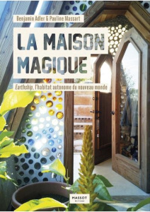 La Maison magique. Earthship, l'habitat autonome du nouveau monde - Adler Benjamin ; Massart Pauline