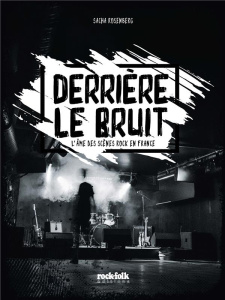 Derrière le bruit. L'âme des scènes rock en France - Rosenberg Sacha ; Kiris Dom ; Rose Margaux J. ; Be