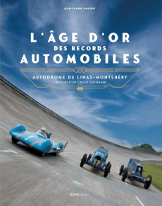 L'âge d'or des records automobiles. Autodrome de Linas-Montlhéry - L'histoire d'un circuit centenair - Amilhat Jean-Claude ; Amilhat Jicé