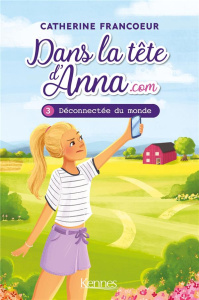Dans la tête d'Anna.com Tome 3 : Déconnectée du monde - Francoeur Catherine