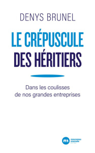 Le crépuscule des héritiers. Dans les coulisses de nos grandes entreprises - Brunel Denys