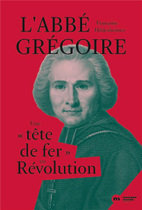 L'abbé Grégoire. Une "tête de fer" en Révolution - Hildesheimer Françoise