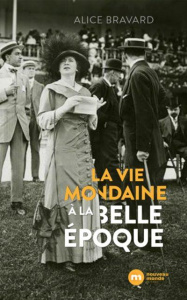 La vie mondaine à la Belle Epoque - Bravard Alice