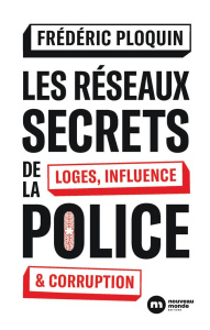 Les réseaux secrets de la police. Loges, influence et corruption - Ploquin Frédéric