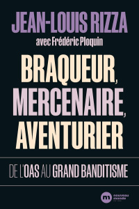 Braqueur, mercenaire, aventurier. De l'OAS au grand banditisme - Rizza Jean-Louis ; Ploquin Frédéric