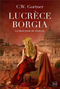Lucrèce Borgia. La Princesse du Vatican - Gortner C. W.