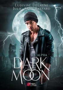 Dark Moon Tome 2 : L'Alpha - Delaune Ludivine ; Bastard Julie-Anne
