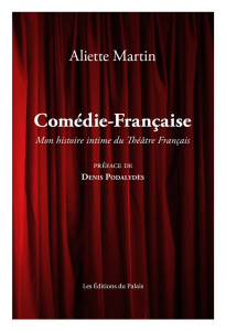 Ma Comédie-Française. Une histoire intime de la Maison de Molière - Martin Aliette ; Podalydès Denis