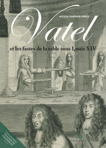Vatel. Les fastes de la table sous Louis XIV - Garnier-Pelle Nicole