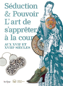 Séduction et pouvoir. L'art de s'apprêter à la cour aux XVII et XVIIIe siècles - Chastagnol Karen ; Camilli Anne