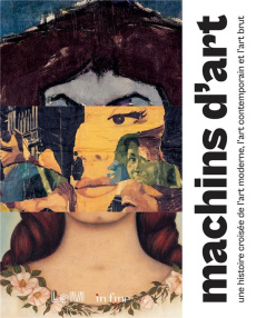 Machins d'art. Une histoire croisée de l'art moderne, l'art contemporain et l'art brut - Veit Camille ; Faupin Savine ; Becker Annette ; Br