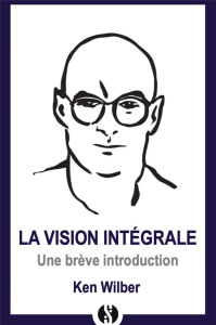 Une introduction à la vision intégrale - Wilber Ken ; Dagher Marie-Claire