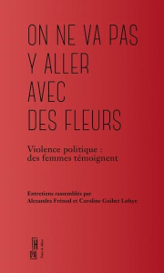 On ne va pas y aller avec des fleurs. Violence politique : des femmes témoignent - Frénod Alexandra ; Guibet Lafaye Caroline ; Mistra