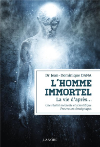 L'homme immortel. La vie d'après... Une réalité médicale et scientifique. Preuves et témoignages - Dana Jean-Dominique ; Lagrange Marc