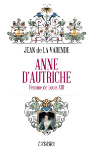 Anne d'Autriche. Femme de Louis XIII - La Varende Jean de