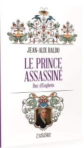 Le prince assassiné. Duc d'Enghien - Labarrière Dominique