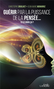 Guérir par la puissance de la pensée... Tu le crois ça ? - Druihet Christophe ; Munarriz Jean-Marc