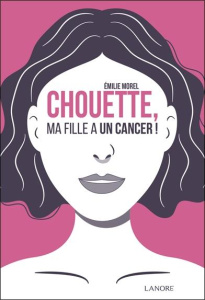 Chouette, ma fille a un cancer ! - Morel Emilie