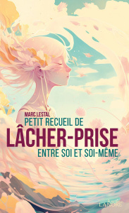 Petit recueil de lâcher-prise entre soi et soi-même - Lestal Marc