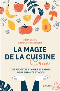 La magie de la cuisine crue. Des recettes simples et saines pour enfants et ados - Banas Irèna ; Christensen Nadia