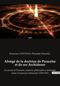 Abrégé de la doctrine de Paracelse et de ses Archidoxes. les secrets de Paracelse, médecin, philosop - Paracelse Paracelse ; Colonna Francesco
