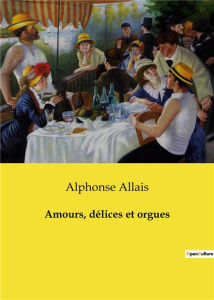 Amours, délices et orgues - Allais Alphonse